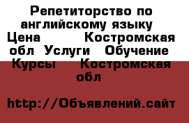 Репетиторство по английскому языку › Цена ­ 250 - Костромская обл. Услуги » Обучение. Курсы   . Костромская обл.